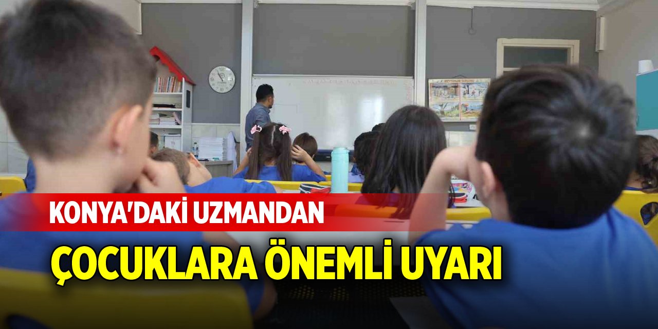 Konya'daki uzmandan çocuklara önemli uyarı