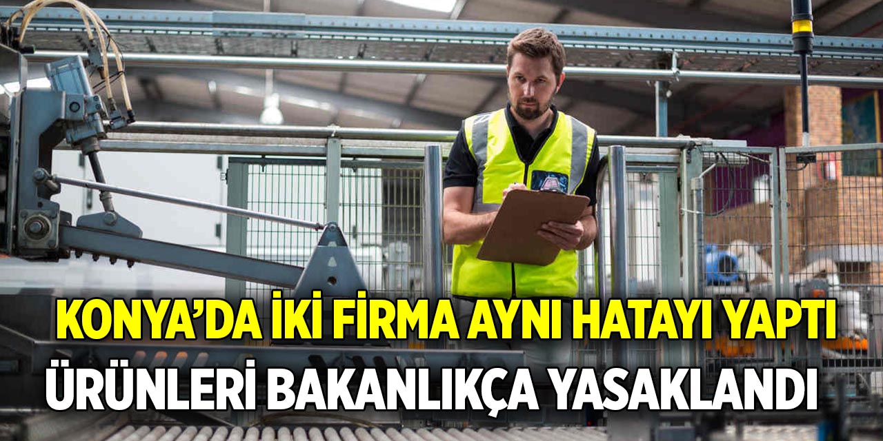 Konya’da iki firma aynı hatayı yaptı  Ürünleri bakanlıkça yasaklandı