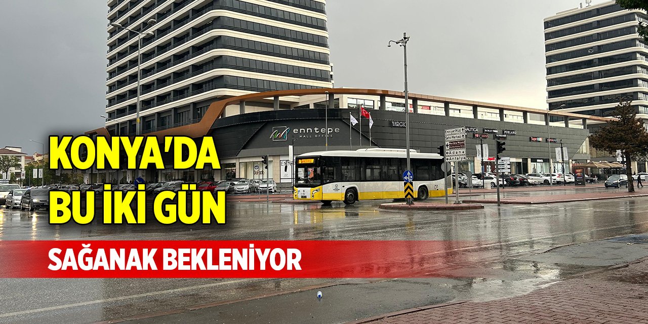 Konya'da bu iki gün sağanak bekleniyor