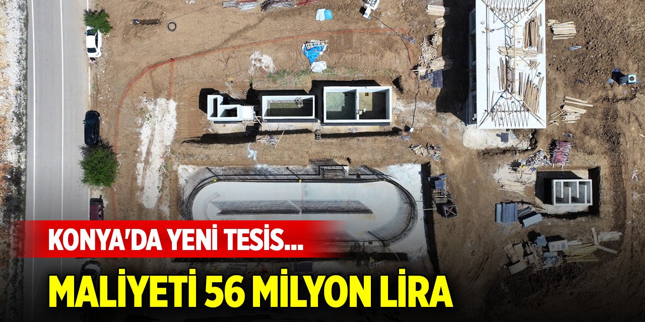 Konya'da yeni tesis... Maliyeti 56 milyon lira