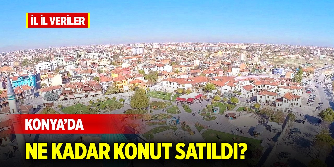 Konya’da satılan konut sayısı açıklandı