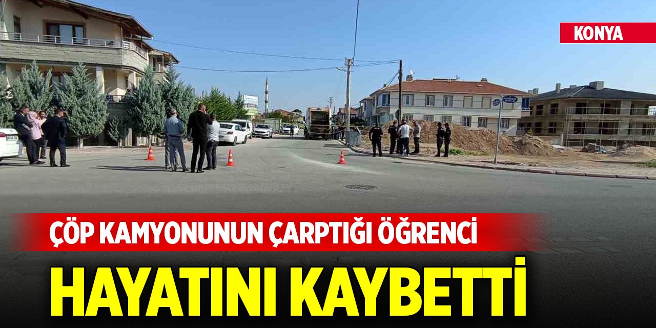 Konya'da merkezde çöp kamyonunun çarptığı öğrenci hayatını kaybetti