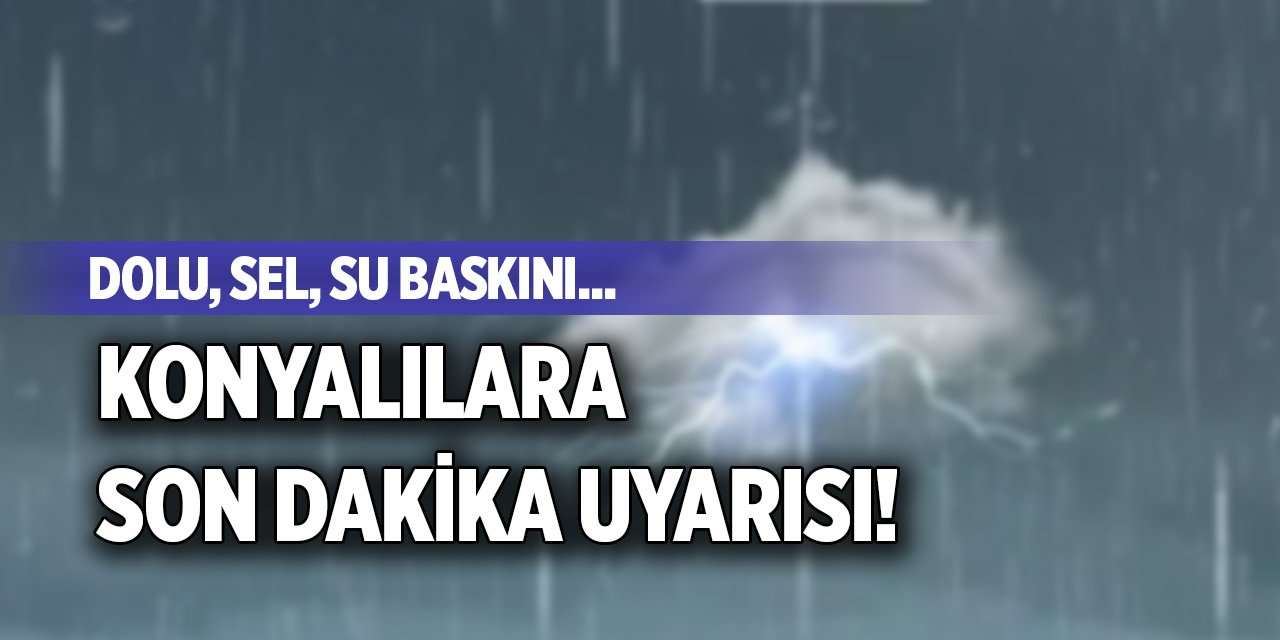 Dolu, sel, su baskını...Konyalılara son dakika uyarısı!