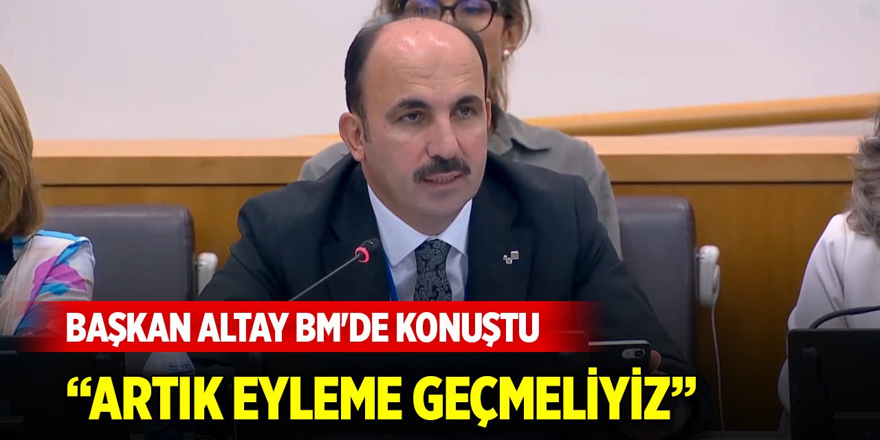 Başkan Altay BM'de konuştu: Artık eyleme geçmeliyiz