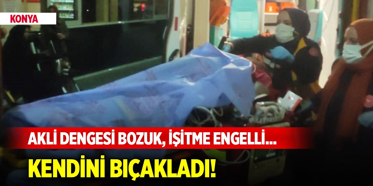 Konya'da işitme engelli ve akli dengesi bozuk şahıs kendini bıçakladı