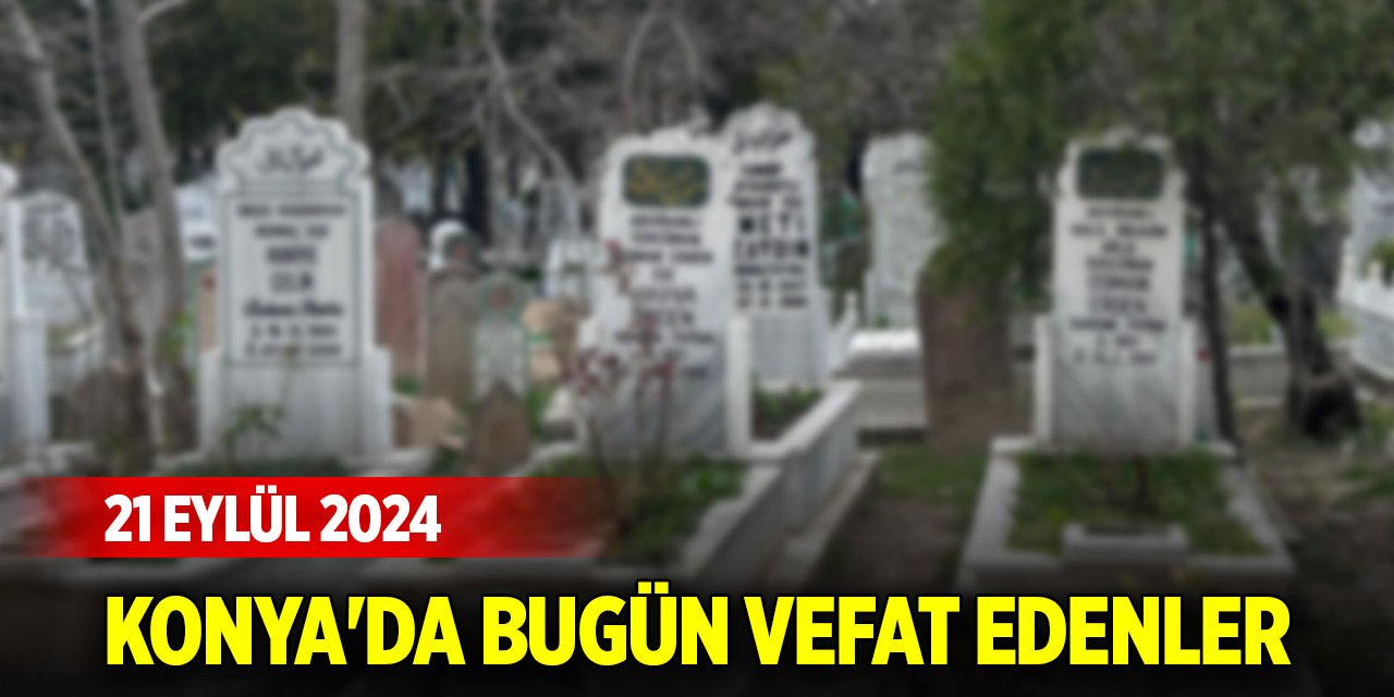 Konya'da bugün vefat edenler (21 Eylül 2024)