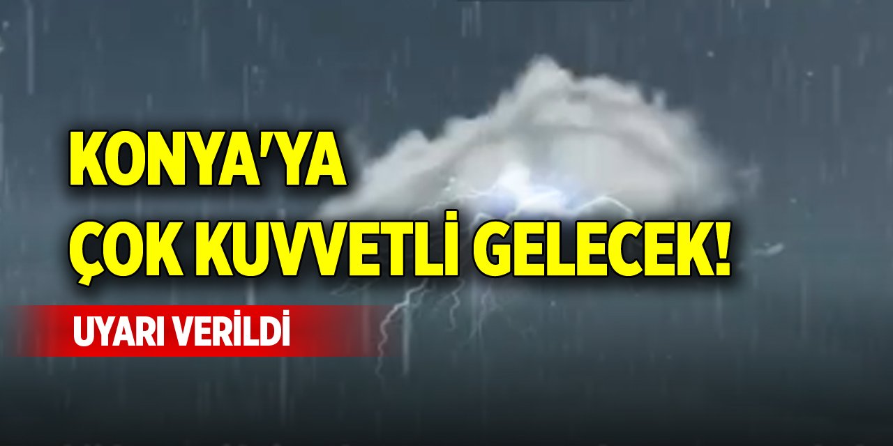 Konya'ya çok kuvvetli gelecek! Uyarı verildi