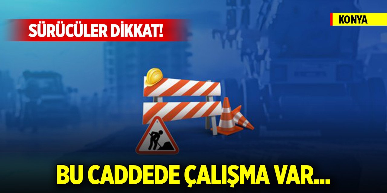 Sürücüler dikkat! Konya'daki bu caddede çalışma var...