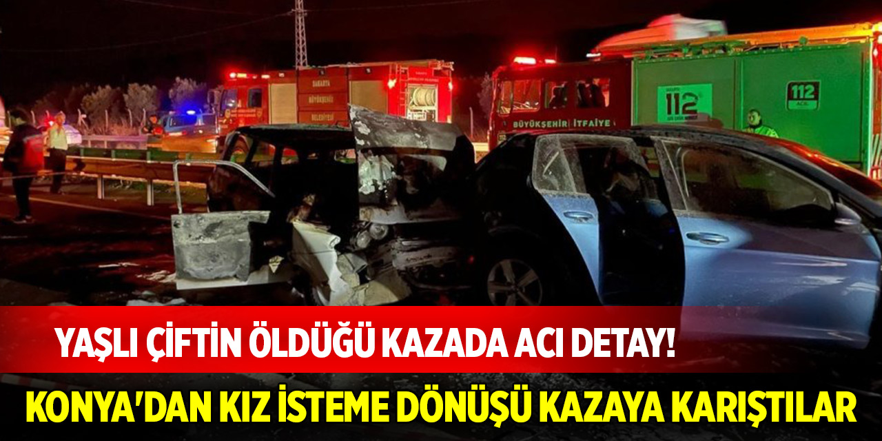 Yaşlı çiftin öldüğü kazada acı detay! Konya'dan kız isteme dönüşü kazaya karıştılar