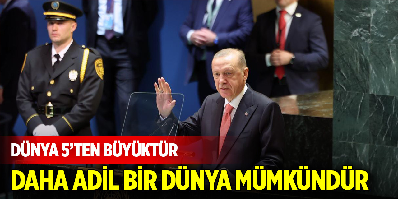 Cumhurbaşkanı Erdoğan: Unutmayın; dünya 5’ten büyüktür, daha adil bir dünya mümkündür