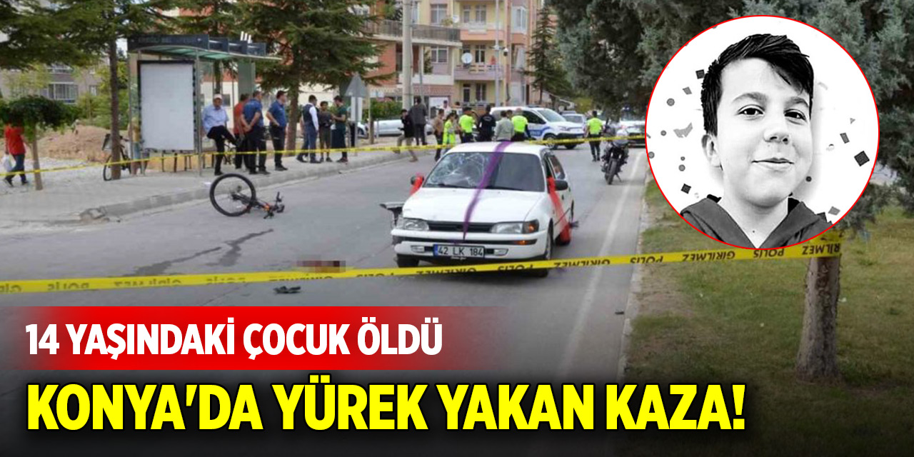 Konya'da yürek yakan kaza! 14 yaşındaki çocuk öldü