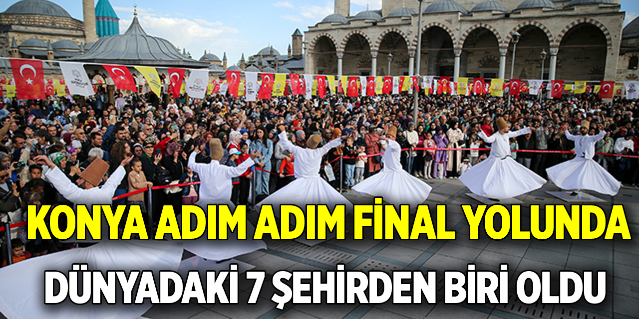 Konya adım adım final yolunda  Dünyadaki 7 şehirden biri oldu