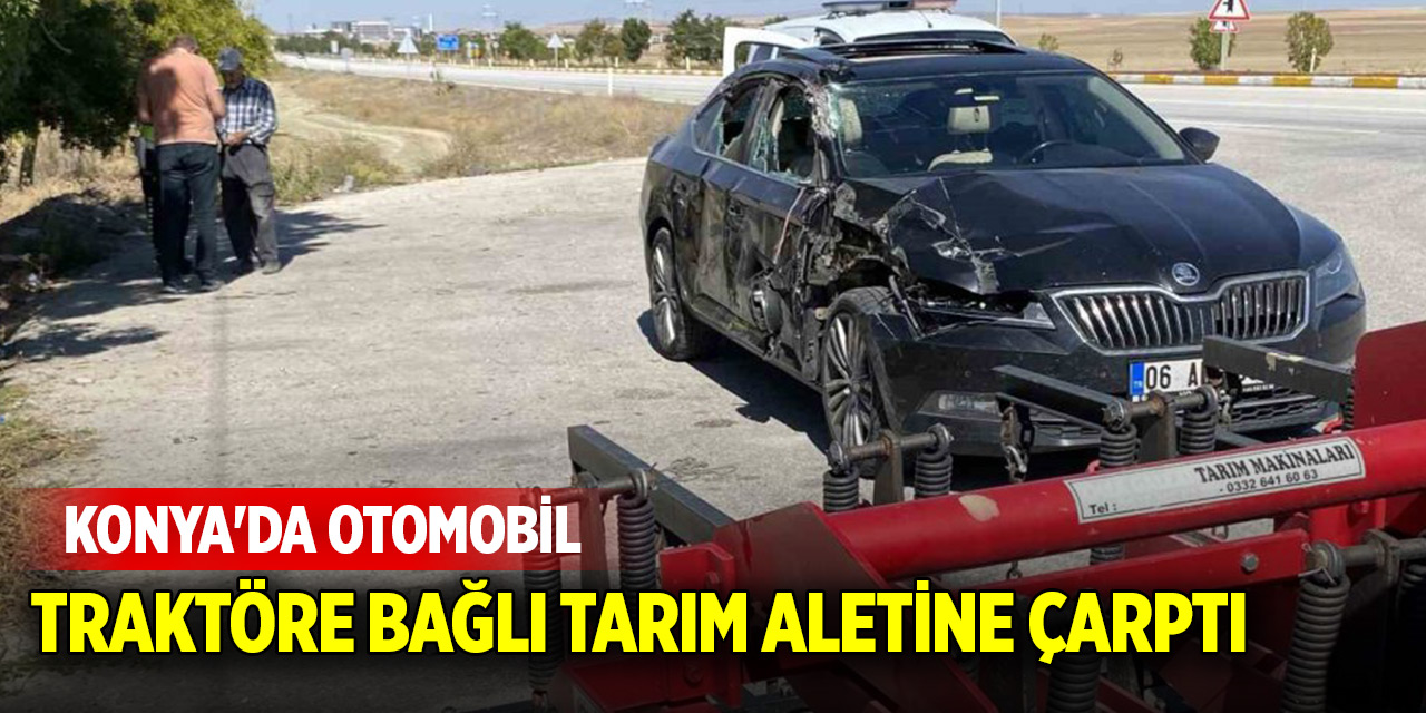 Konya'da otomobil, traktöre bağlı tarım aletine çarptı