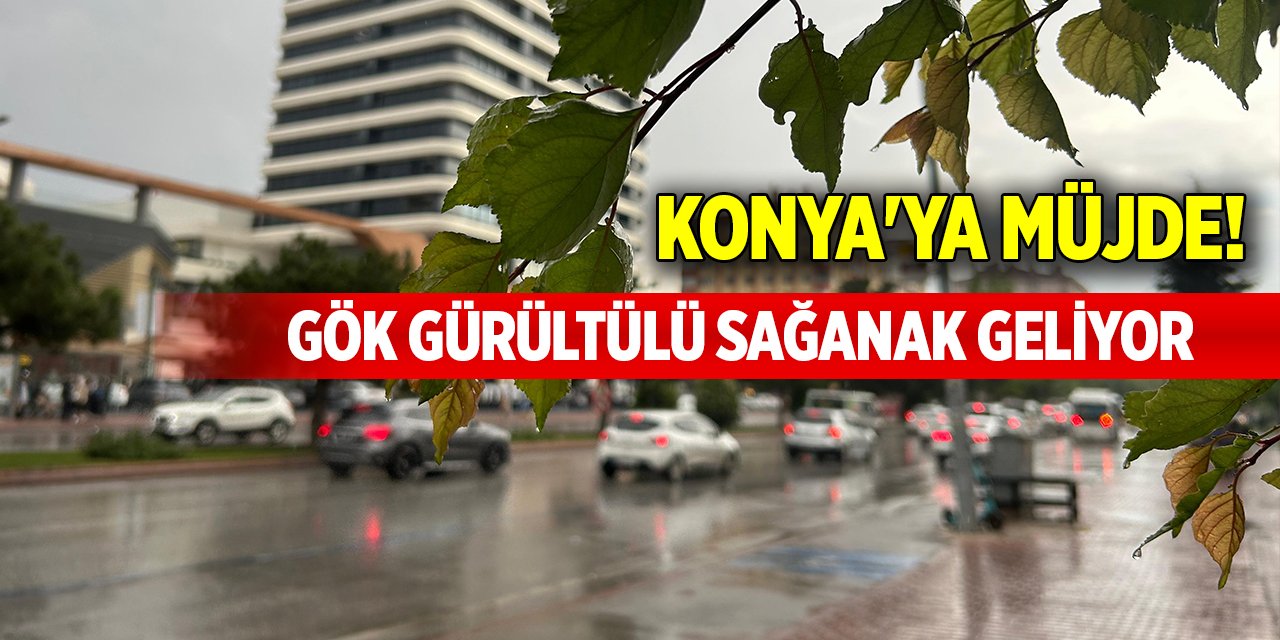 Konya'ya müjde! Gök gürültülü sağanak geliyor