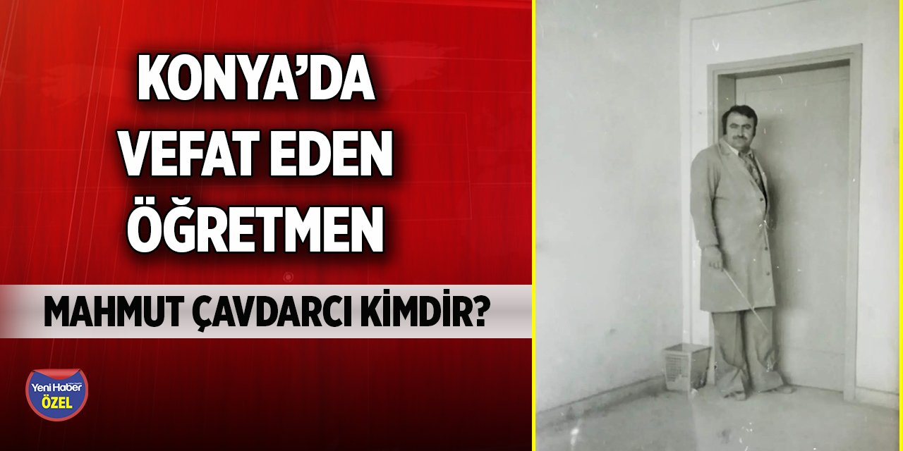 Konya’da vefat eden öğretmen Mahmut Çavdarcı kimdir?