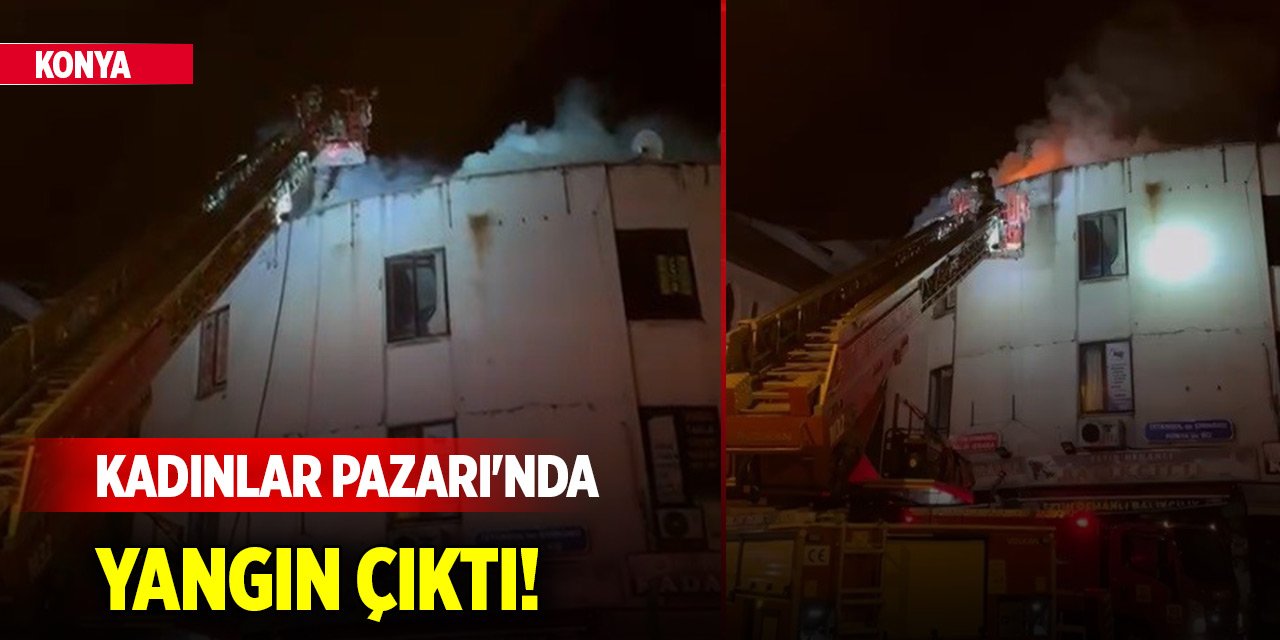 Konya'nın asırlık Kadınlar Pazarı'nda yangın