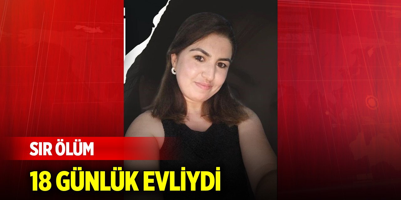 18 günlük evli kadının sır ölümü... Çalışmalar sürüyor