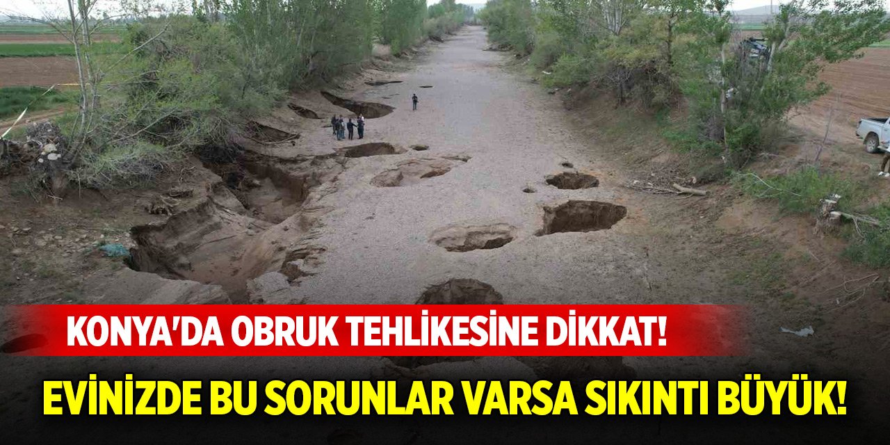 Konya'da obruk tehlikesine dikkat! Evinizde bu sorunlar varsa sıkıntı büyük!