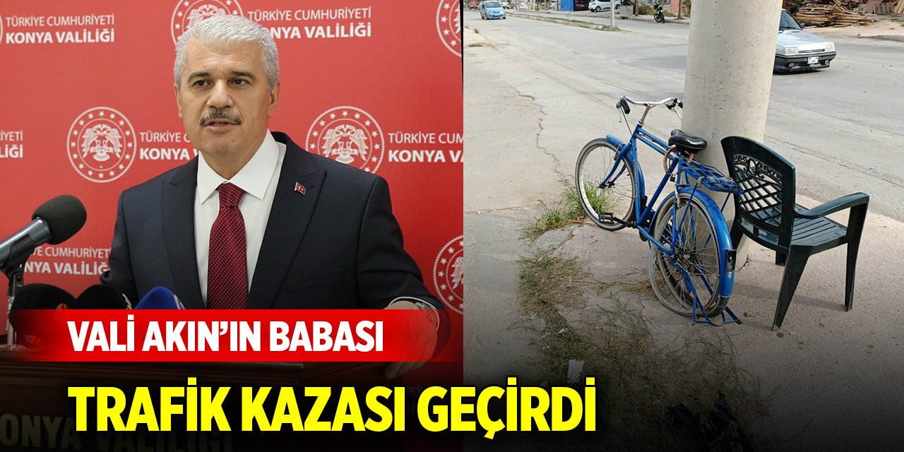 Konya Valisi İbrahim Akın’ın babası trafik kazası geçirdi