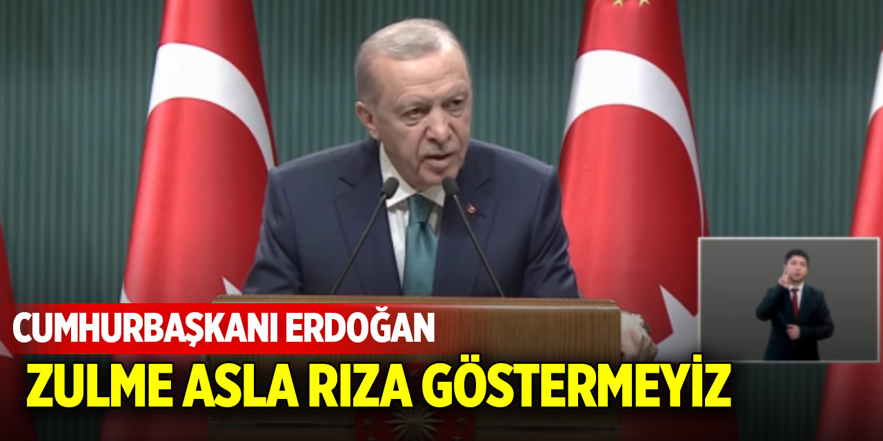 Cumhurbaşkanı Erdoğan: Zulme asla rıza göstermeyiz