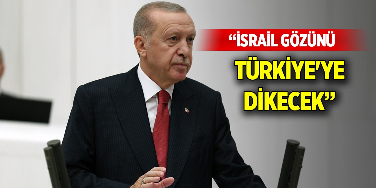 Cumhurbaşkanı Erdoğan: İsrail gözünü Türkiye'ye dikecek