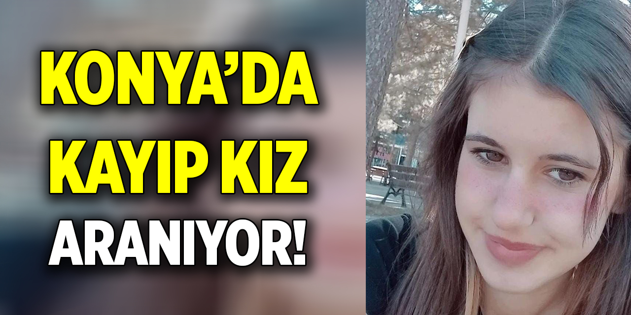 Konya’da kayıp kız aranıyor