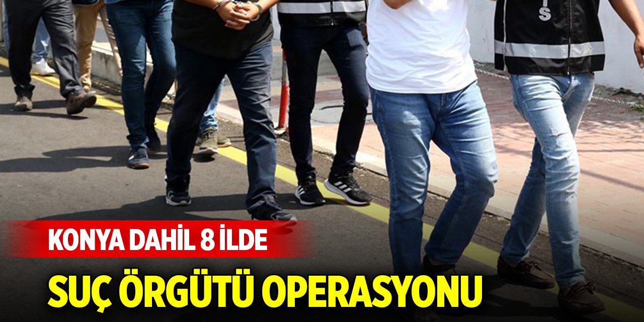 Konya dahil 8 ilde suç örgütü operasyonu: 40 gözaltı