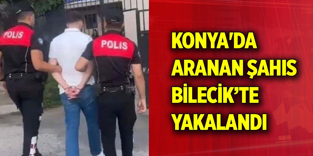 Konya'da aranan şahıs Bilecik’te yakalandı