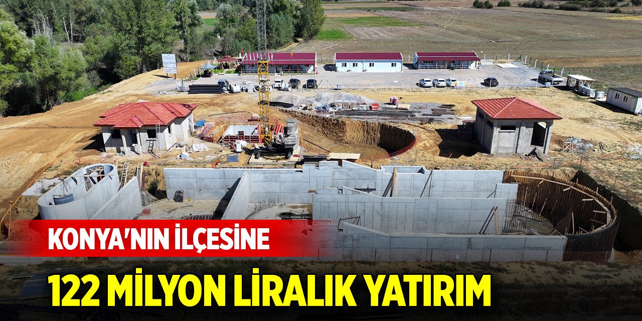 Konya'nın ilçesine 122 milyon liralık yatırım