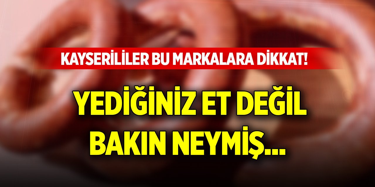 Kayserililer bu markalara dikkat! Yediğiniz et değil bakın neymiş...