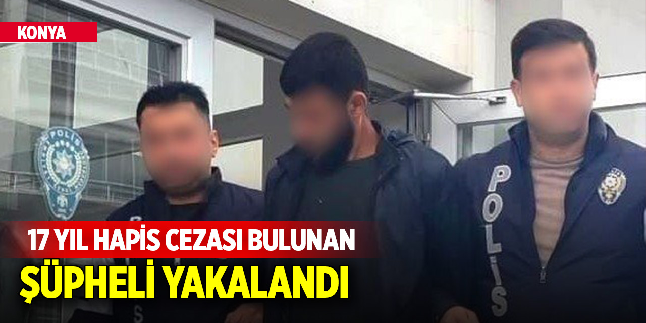 Hakkında 17 Yıl Hapis Cezası Bulunan Şüpheli Konya'da Yakalandı