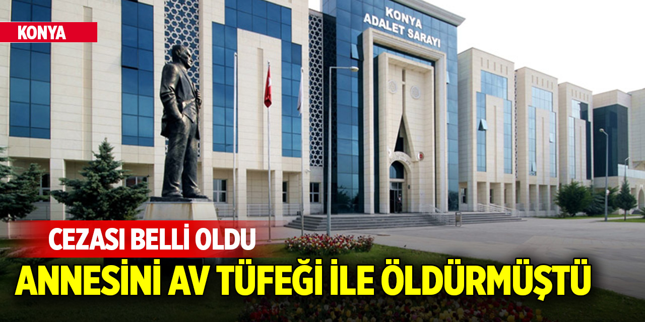 Konya'da annesini öldüren sanığın cezası belli oldu