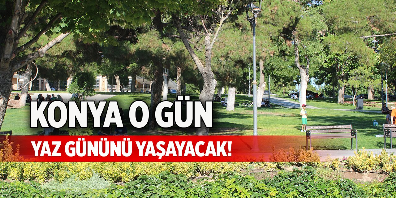 Konya o gün yaz gününü yaşayacak!