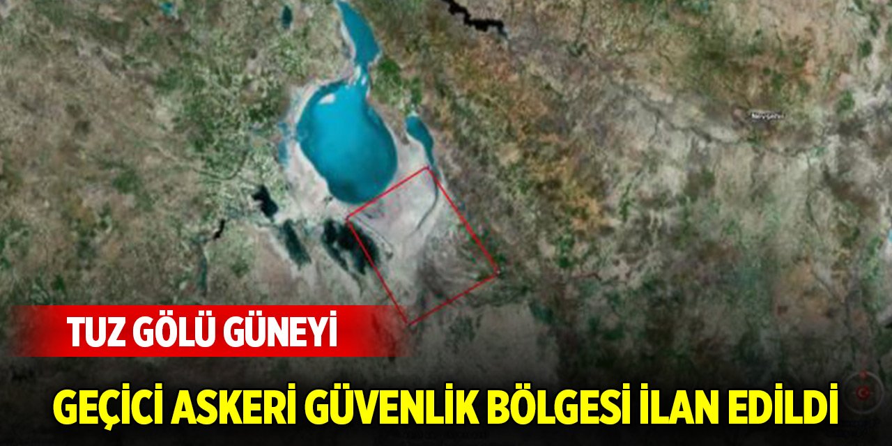 Tuz Gölü güneyi geçici askeri güvenlik bölgesi ilan edildi