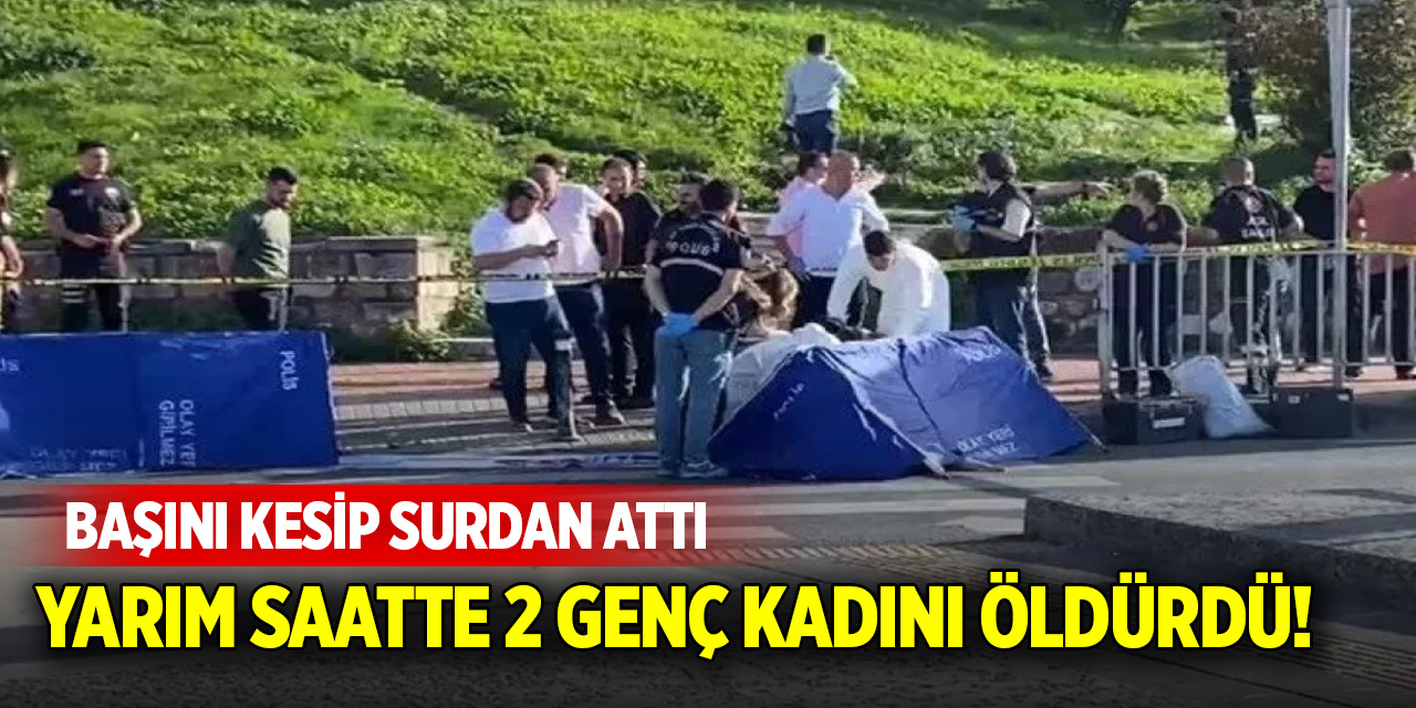 Yarım saatte 2 genç kadını öldürdü! Başını kesip surdan attı