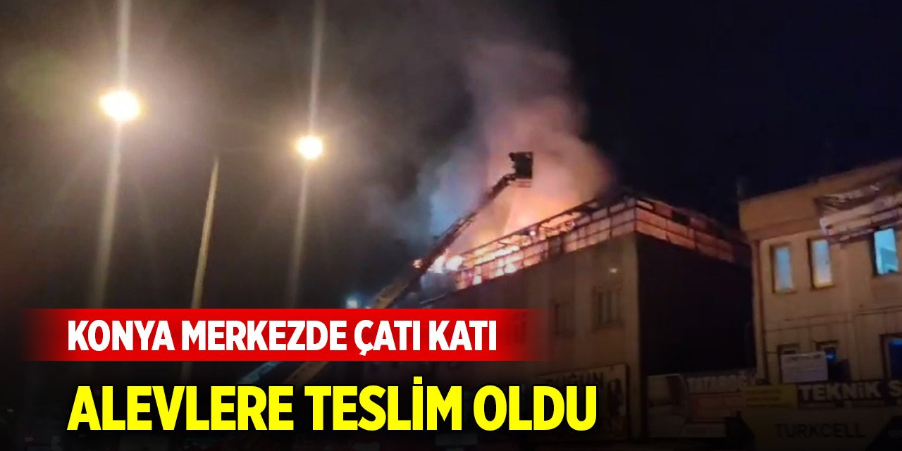 Konya merkezde çatı katı alevlere teslim oldu