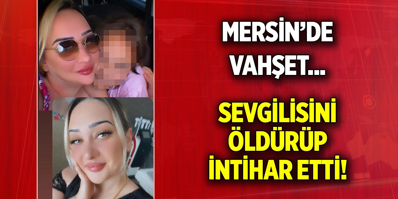 Mersin’de vahşet... Sevgilisini öldürüp intihar etti!