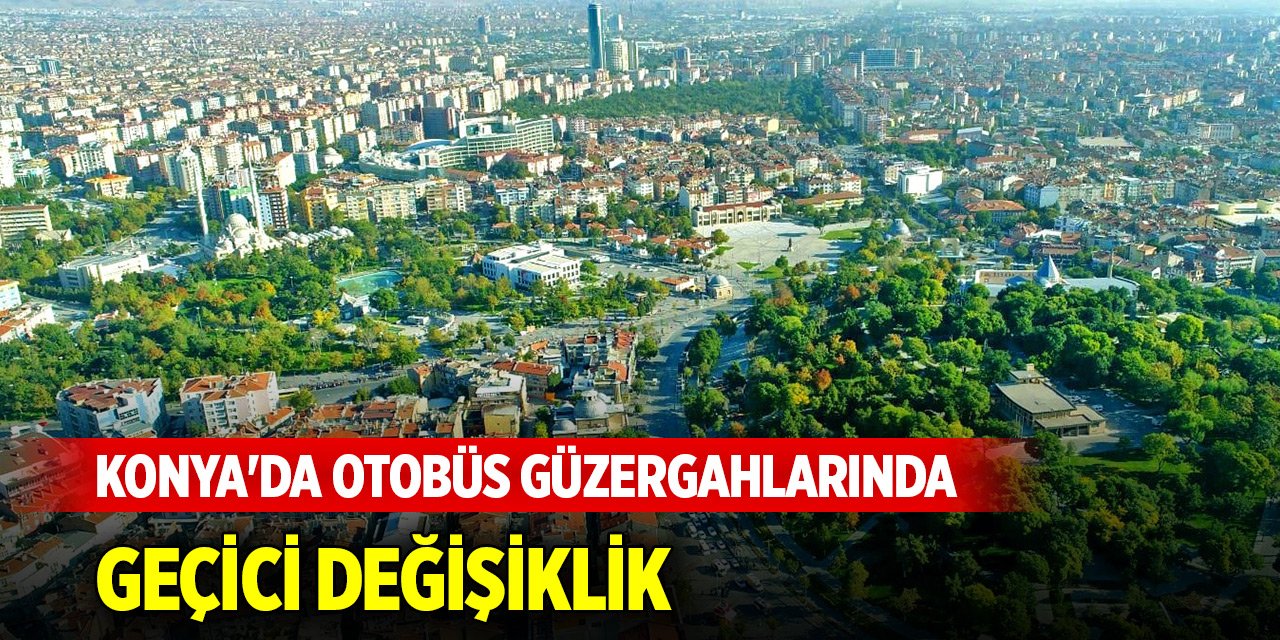 Konya'da otobüs güzergahlarında geçici değişiklik