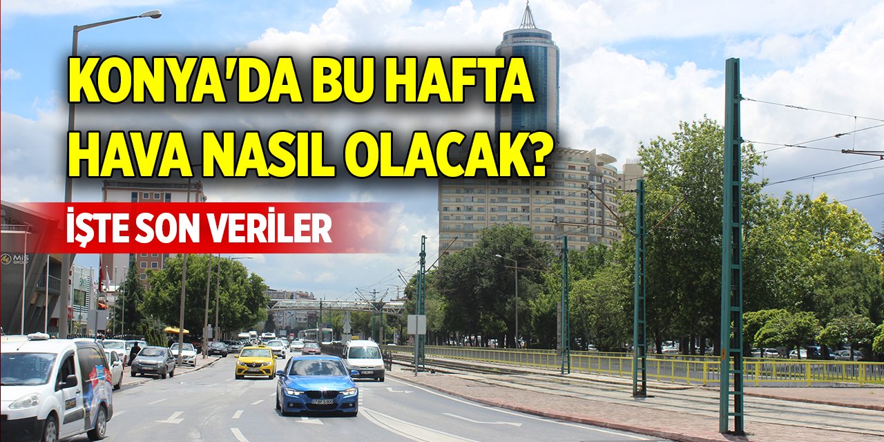 Konya'da bu hafta hava nasıl olacak? İşte son veriler