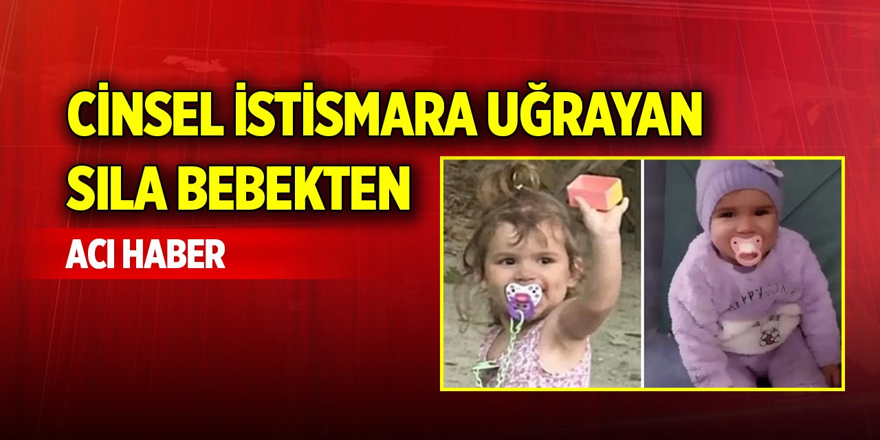 Cinsel istismara uğrayan Sıla bebekten acı haber