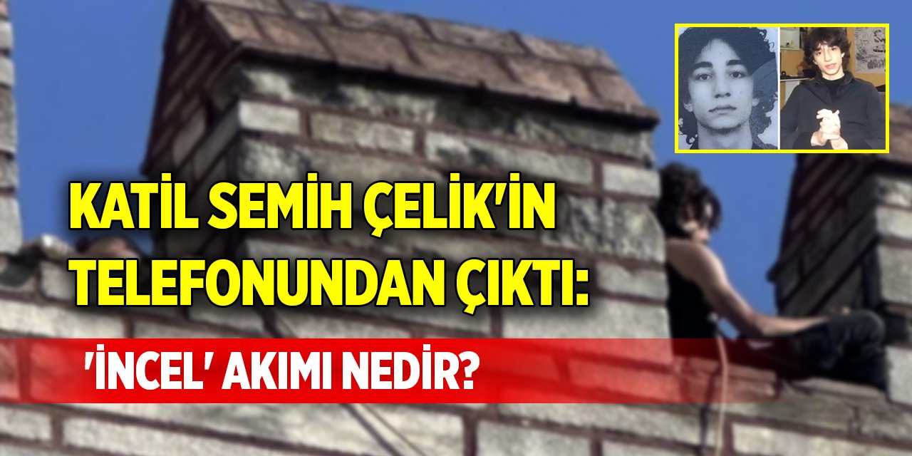 Katil Semih Çelik'in telefonundan çıktı: 'İncel' akımı nedir?