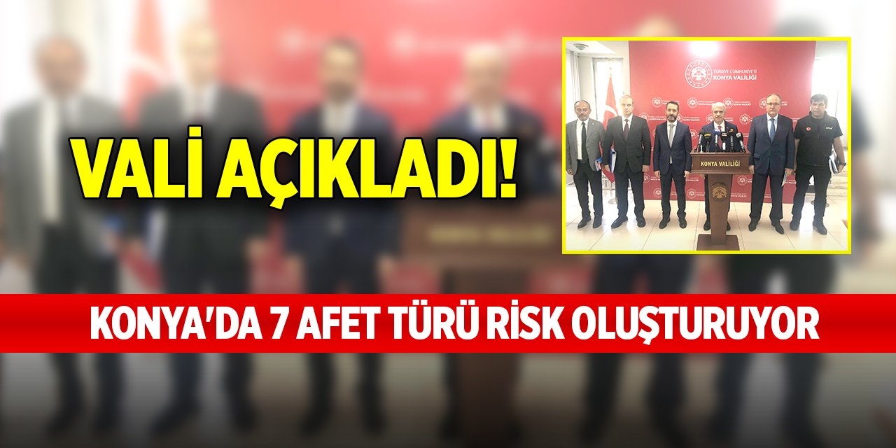 Vali açıkladı! Konya'da 7 afet türü risk oluşturuyor