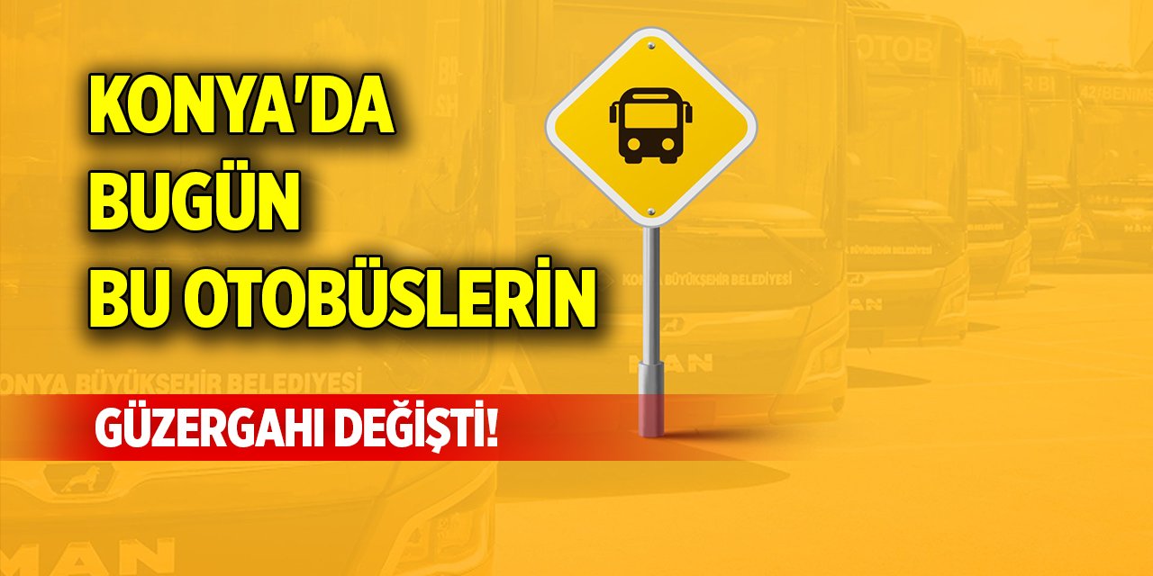 Konya'da bugün bu otobüslerin güzergahı değişti!