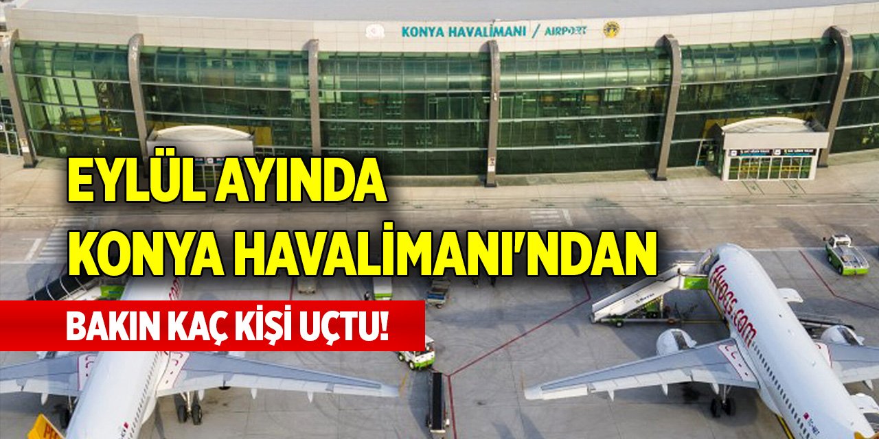 Eylül ayında Konya Havalimanı'ndan bakın kaç kişi uçtu!