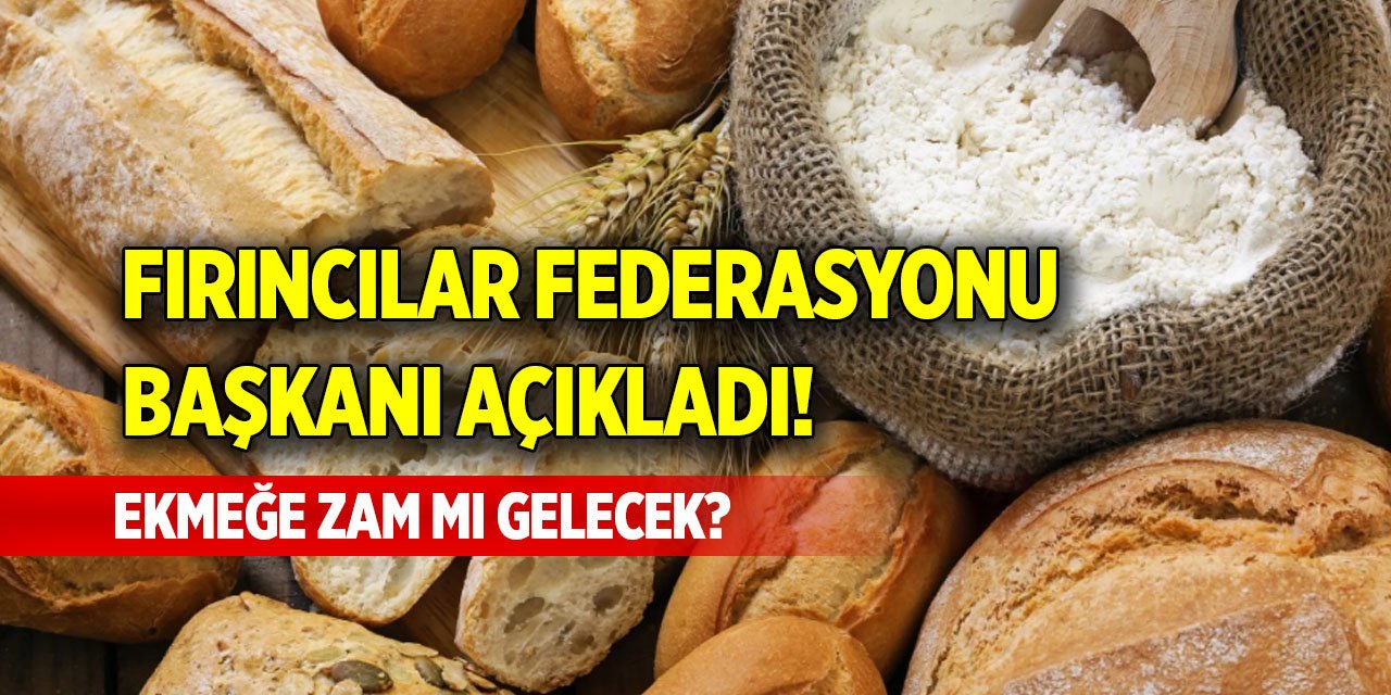 Fırıncılar Federasyonu Başkanı açıkladı! Ekmeğe zam mı gelecek?