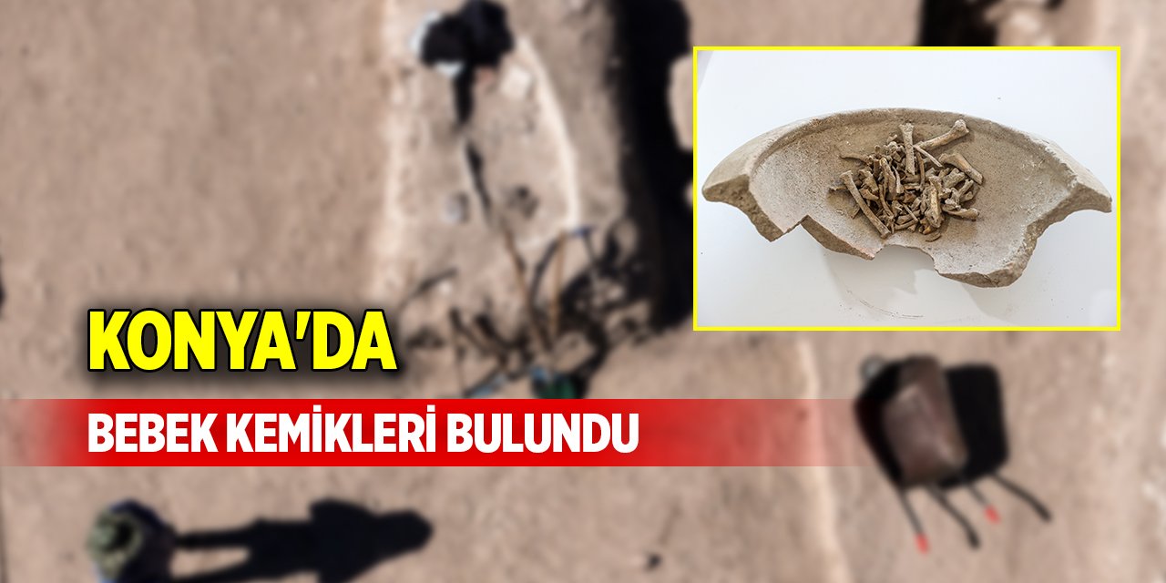 Konya'da bebek kemikleri bulundu