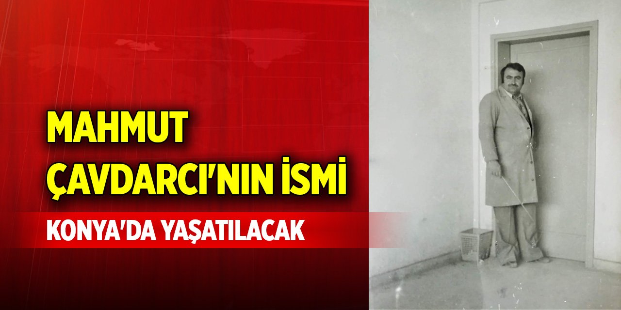 Mahmut Çavdarcı'nın ismi Konya'da yaşatılacak