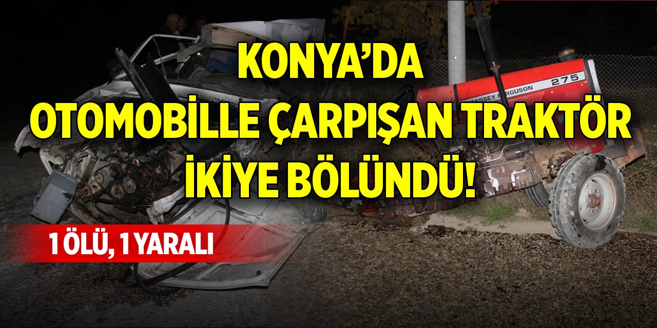 Konya’da otomobille çarpışan traktör ikiye bölündü! 1 ölü, 1 yaralı