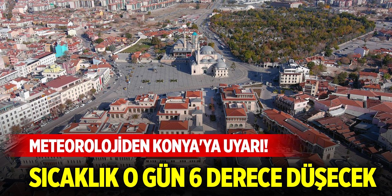 Meteorolojiden Konya'ya uyarı! Sıcaklık o gün 6 derece düşecek