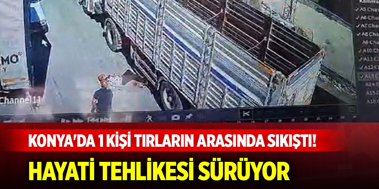 Konya'da 1 kişi tırların arasında sıkıştı! Hayati tehlikesi sürüyor